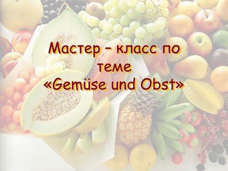 Мастер – класс по теме «Gemüse und Obst»