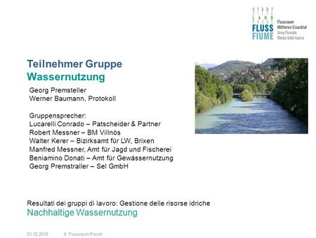 03.12.20104. Flussraum-Forum Teilnehmer Gruppe Wassernutzung Resultati dei gruppi di lavoro: Gestione delle risorse idriche Nachhaltige Wassernutzung Georg.