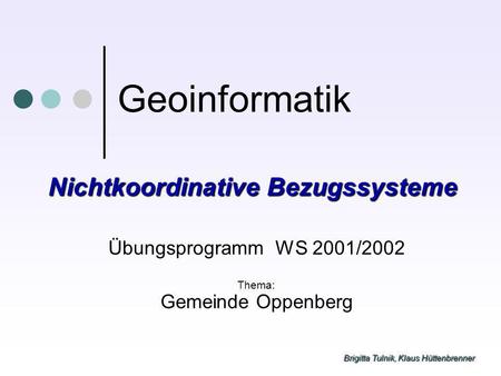 Brigitta Tulnik, Klaus Hüttenbrenner Geoinformatik Übungsprogramm WS 2001/2002 Thema: Gemeinde Oppenberg Nichtkoordinative Bezugssysteme.