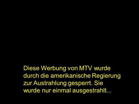 Diese Werbung von MTV wurde durch die amerikanische Regierung zur Austrahlung gesperrt. Sie wurde nur einmal ausgestrahlt...
