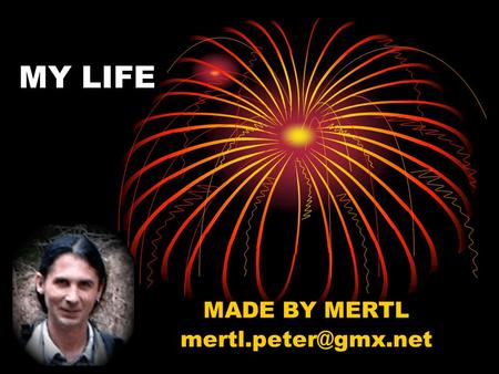 MADE BY MERTL mertl.peter@gmx.net MY LIFE MADE BY MERTL mertl.peter@gmx.net.