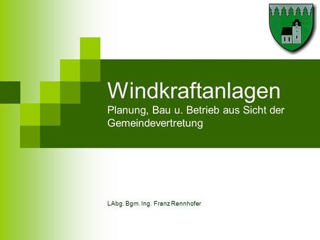 Windkraftanlagen Planung, Bau u. Betrieb aus Sicht der Gemeindevertretung LAbg. Bgm. Ing. Franz Rennhofer.