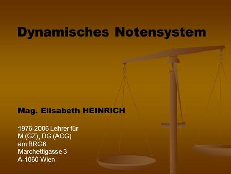 Dynamisches Notensystem Mag. Elisabeth HEINRICH 1976-2006 Lehrer für M (GZ), DG (ACG) am BRG6 Marchettigasse 3 A-1060 Wien.