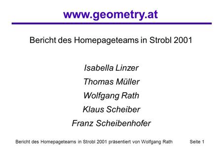 Www.geometry.at Bericht des Homepageteams in Strobl 2001 präsentiert von Wolfgang Rath Seite 1 Bericht des Homepageteams in Strobl 2001 Isabella Linzer.