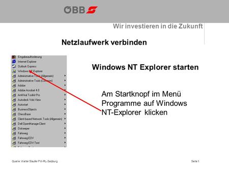 Wir investieren in die Zukunft Netzlaufwerk verbinden Quelle: Walter Staufer FW-RL-Salzburg Windows NT Explorer starten Am Startknopf im Menü Programme.