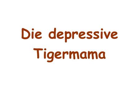 Die depressive Tigermama.