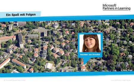 © Microsoft Deutschland GmbH Ein Spaß mit Folgen www.partners-in-learning.de Susanne aus Dresden © Bing Maps.