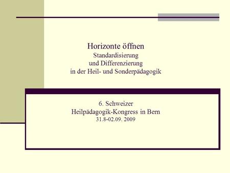 Horizonte öffnen Standardisierung und Differenzierung in der Heil- und Sonderpädagogik 6. Schweizer Heilpädagogik-Kongress in Bern 31.8-02.09. 2009.