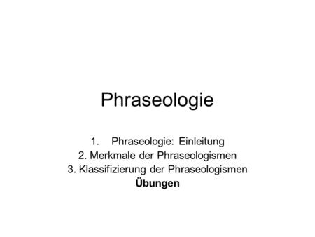 Phraseologie Phraseologie: Einleitung 2. Merkmale der Phraseologismen