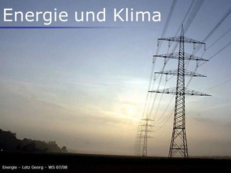 Energie – Lotz Georg – WS 07/08 Energie und Klima.