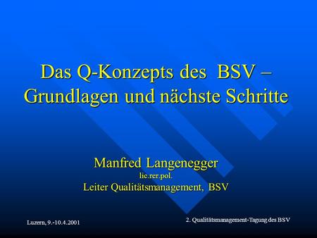 Luzern, 9.-10.4.2001 2. Qualitätsmanagement-Tagung des BSV Das Q-Konzepts des BSV – Grundlagen und nächste Schritte Manfred Langenegger lic.rer.pol. Leiter.