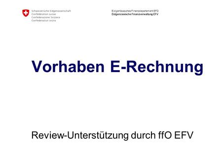 Eidgenössisches Finanzdepartement EFD Eidgenössische Finanzverwaltung EFV Vorhaben E-Rechnung Review-Unterstützung durch ffO EFV.