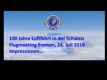 100 Jahre Luftfahrt in der Schweiz Flugmeeting Emmen, 24. Juli 2010 Impressionen…