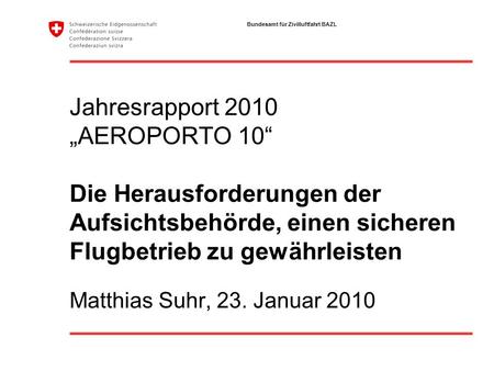 Bundesamt für Zivilluftfahrt BAZL Jahresrapport 2010 AEROPORTO 10 Die Herausforderungen der Aufsichtsbehörde, einen sicheren Flugbetrieb zu gewährleisten.