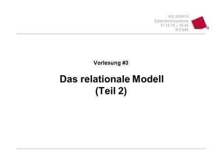 WS 2009/10 Datenbanksysteme Fr 15:15 – 16:45 R 0.006 Vorlesung #3 Das relationale Modell (Teil 2)