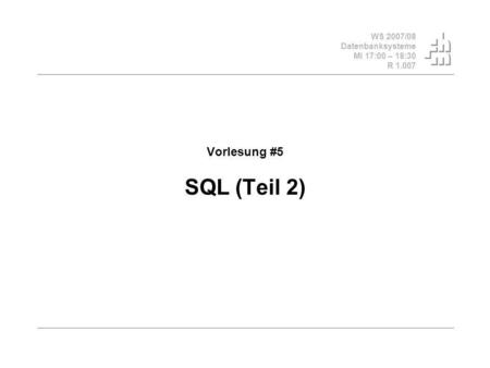 WS 2007/08 Datenbanksysteme Mi 17:00 – 18:30 R 1.007 Vorlesung #5 SQL (Teil 2)