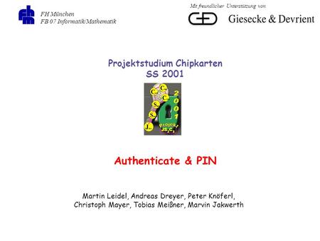 FH München FB 07 Informatik/Mathematik Projektstudium Chipkarten SS 2001 Authenticate & PIN Martin Leidel, Andreas Dreyer, Peter Knöferl, Christoph Mayer,