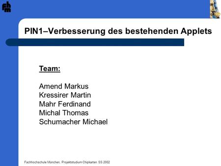Fachhochschule München, Projektstudium Chipkarten SS 2002 PIN1–Verbesserung des bestehenden Applets Team: Amend Markus Kressirer Martin Mahr Ferdinand.