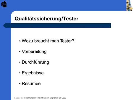 Fachhochschule München, Projektstudium Chipkarten SS 2002 Qualitätssicherung/Tester Wozu braucht man Tester? Vorbereitung Durchführung Ergebnisse Resumée.