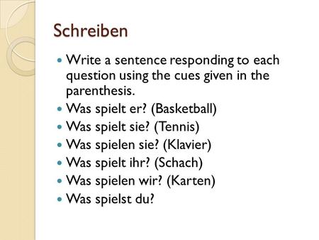 Schreiben Write a sentence responding to each question using the cues given in the parenthesis. Was spielt er? (Basketball) Was spielt sie? (Tennis) Was.