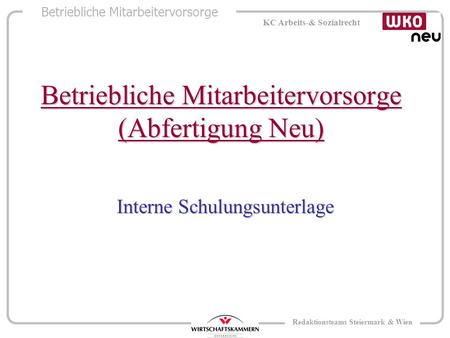 Betriebliche Mitarbeitervorsorge KC Arbeits-& Sozialrecht Redaktionsteams Steiermark & Wien Betriebliche Mitarbeitervorsorge (Abfertigung Neu) Interne.