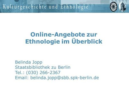 Online-Angebote zur Ethnologie im Überblick Belinda Jopp Staatsbibliothek zu Berlin Tel.: (030) 266-2367