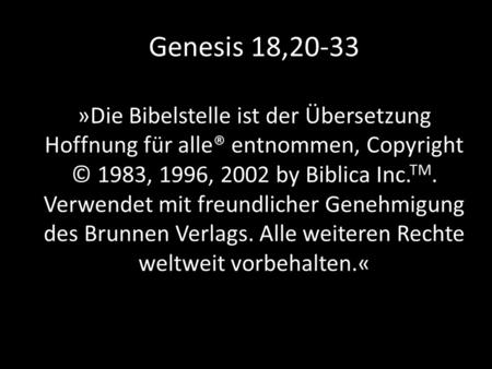 Genesis 18,20-33 »Die Bibelstelle ist der Übersetzung Hoffnung für alle® entnommen, Copyright © 1983, 1996, 2002 by Biblica Inc. TM. Verwendet mit freundlicher.