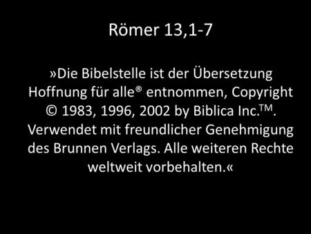 Römer 13,1-7 »Die Bibelstelle ist der Übersetzung Hoffnung für alle® entnommen, Copyright © 1983, 1996, 2002 by Biblica Inc. TM. Verwendet mit freundlicher.