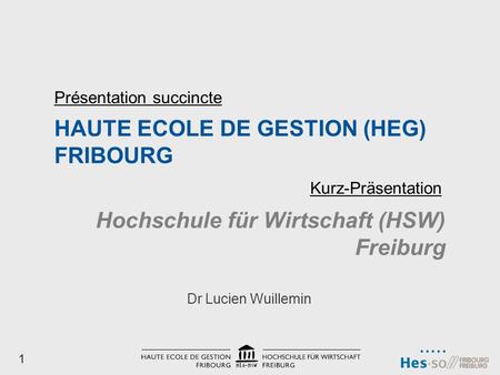 HAUTE ECOLE DE GESTION (HEG) FRIBOURG Dr Lucien Wuillemin Présentation succincte Hochschule für Wirtschaft (HSW) Freiburg Kurz-Präsentation 1.
