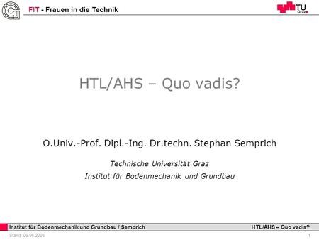 HTL/AHS – Quo vadis? O.Univ.-Prof. Dipl.-Ing. Dr.techn. Stephan Semprich Technische Universität Graz Institut für Bodenmechanik und Grundbau.