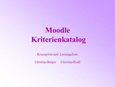 Moodle Kriterienkatalog Konzeption med. Lernangebote Christian Berger Christina Riedl.