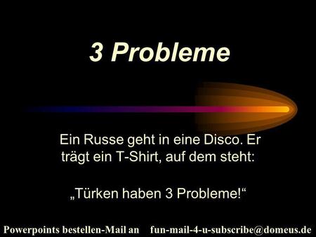  3 Probleme  Ein Russe geht in eine Disco. Er trägt ein T-Shirt, auf dem steht: „Türken haben 3 Probleme!“