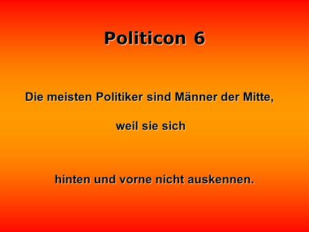 Politicon 6 Die meisten Politiker sind Männer der Mitte, weil sie sich weil sie sich hinten und vorne nicht auskennen.