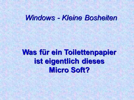 Windows - Kleine Bosheiten Was für ein Toilettenpapier ist eigentlich dieses Micro Soft?