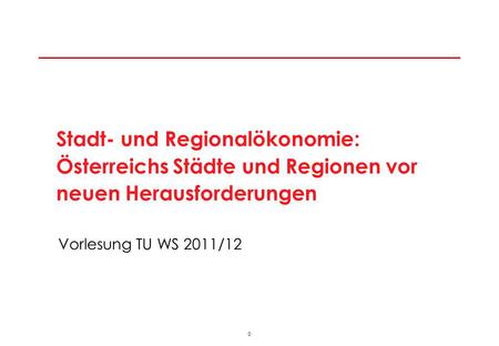 0 Vorlesung TU WS 2011/12 Stadt- und Regionalökonomie: Österreichs Städte und Regionen vor neuen Herausforderungen.