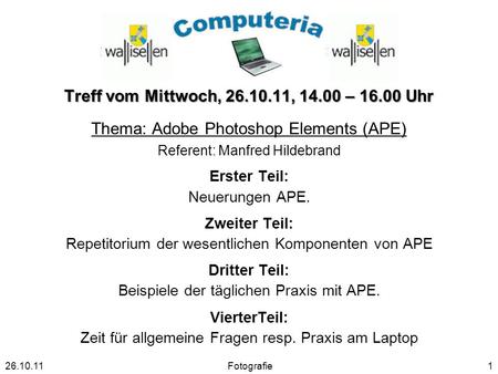 Treff vom Mittwoch, 26.10.11, 14.00 – 16.00 Uhr Thema: Adobe Photoshop Elements (APE) Referent: Manfred Hildebrand Erster Teil: Neuerungen APE. Zweiter.