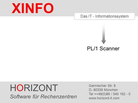 HORIZONT 1 XINFO ® Das IT - Informationssystem PL/1 Scanner HORIZONT Software für Rechenzentren Garmischer Str. 8 D- 80339 München Tel ++49(0)89 / 540.