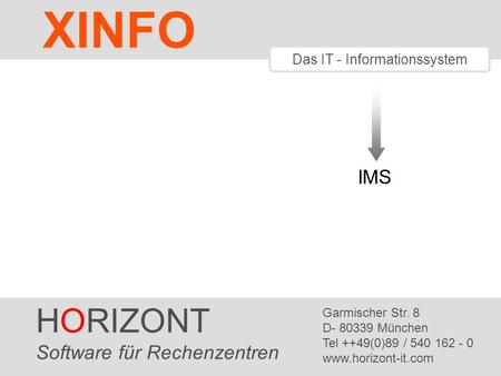 HORIZONT 1 XINFO ® Das IT - Informationssystem IMS HORIZONT Software für Rechenzentren Garmischer Str. 8 D- 80339 München Tel ++49(0)89 / 540 162 - 0 www.horizont-it.com.
