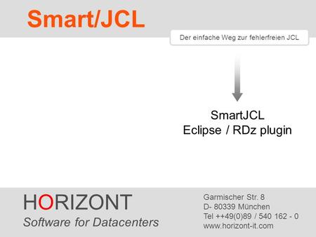 HORIZONT 1 XINFO ® Der einfache Weg zur fehlerfreien JCL SmartJCL Eclipse / RDz plugin HORIZONT Software for Datacenters Garmischer Str. 8 D- 80339 München.