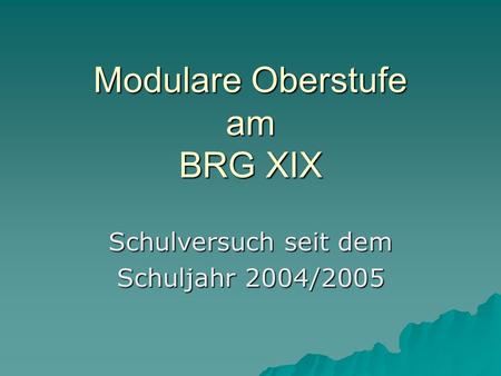 Modulare Oberstufe am BRG XIX Schulversuch seit dem Schuljahr 2004/2005.