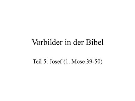 Vorbilder in der Bibel Teil 5: Josef (1. Mose 39-50)