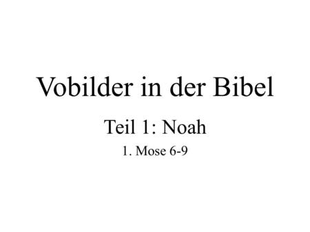 Vobilder in der Bibel Teil 1: Noah 1. Mose 6-9.