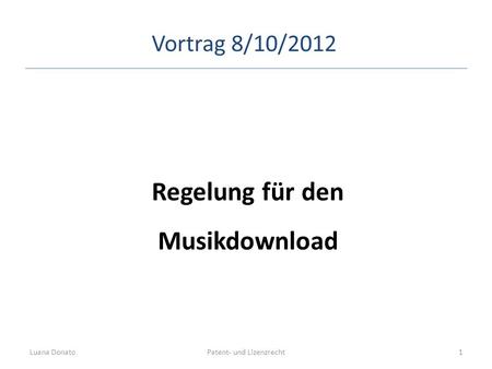 Regelung für den Musikdownload Patent- und LizenzrechtLuana Donato1 Vortrag 8/10/2012.