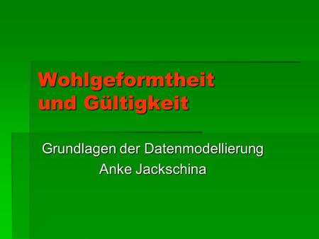 Wohlgeformtheit und Gültigkeit Grundlagen der Datenmodellierung Anke Jackschina.