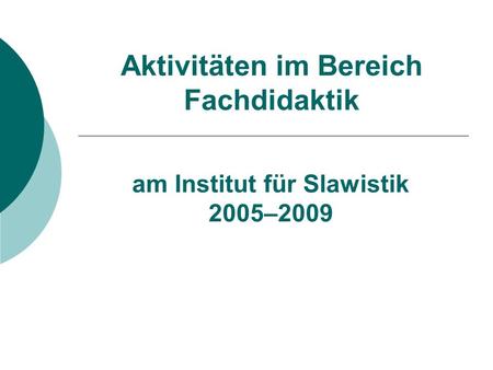 Aktivitäten im Bereich Fachdidaktik am Institut für Slawistik 2005–2009.