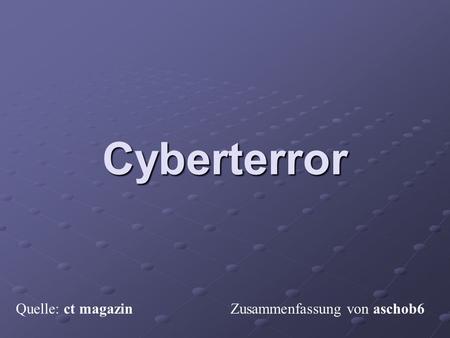 Cyberterror Cyberterror Quelle: ct magazin Zusammenfassung von aschob6.