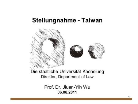 1 Stellungnahme - Taiwan Die staatliche Universität Kaohsiung Direktor, Department of Law Prof. Dr. Jiuan-Yih Wu 06.08.2011.