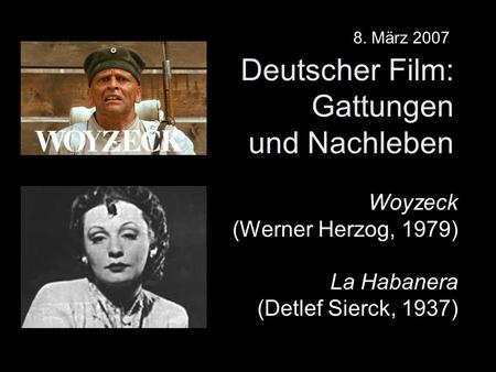 Deutscher Film: Gattungen und Nachleben Woyzeck (Werner Herzog, 1979) La Habanera (Detlef Sierck, 1937) 8. März 2007.