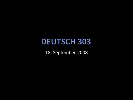 Deutsch 303 18. September 2008.