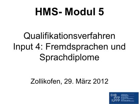 HMS- Modul 5 Qualifikationsverfahren Input 4: Fremdsprachen und Sprachdiplome Zollikofen, 29. März 2012.